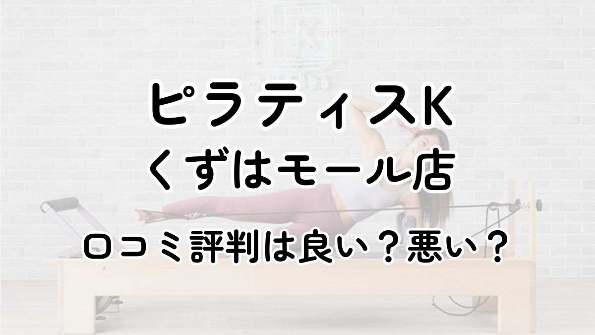【評判悪い？】ピラティスKくずはモールの口コミレビューを徹底調査！近隣5店舗とも比較してみた！